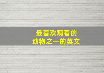 最喜欢观看的动物之一的英文