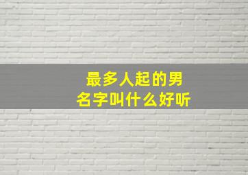 最多人起的男名字叫什么好听