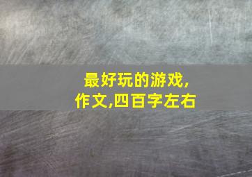 最好玩的游戏,作文,四百字左右