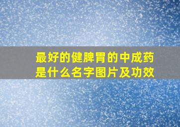 最好的健脾胃的中成药是什么名字图片及功效