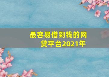 最容易借到钱的网贷平台2021年