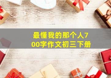 最懂我的那个人700字作文初三下册