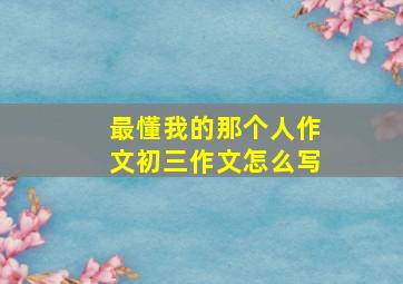 最懂我的那个人作文初三作文怎么写