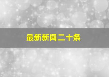 最新新闻二十条