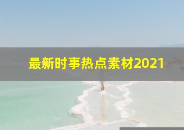 最新时事热点素材2021