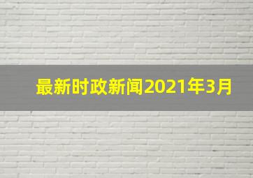 最新时政新闻2021年3月