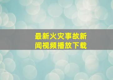 最新火灾事故新闻视频播放下载