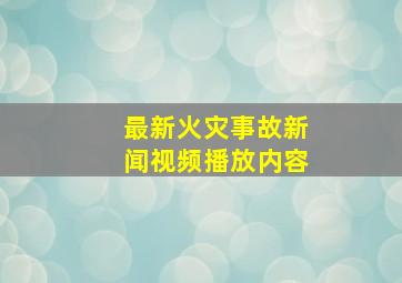 最新火灾事故新闻视频播放内容