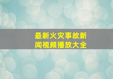 最新火灾事故新闻视频播放大全