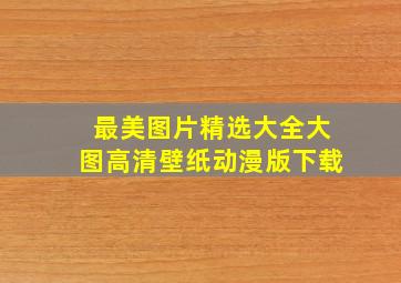 最美图片精选大全大图高清壁纸动漫版下载