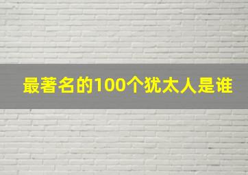 最著名的100个犹太人是谁