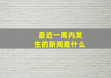 最近一周内发生的新闻是什么