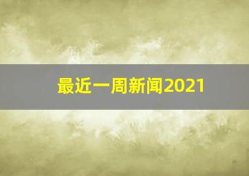 最近一周新闻2021