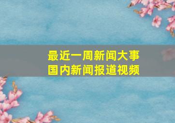 最近一周新闻大事国内新闻报道视频