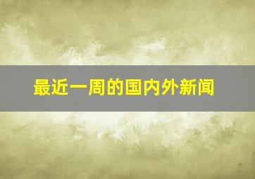 最近一周的国内外新闻