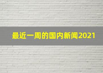 最近一周的国内新闻2021