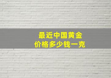 最近中国黄金价格多少钱一克