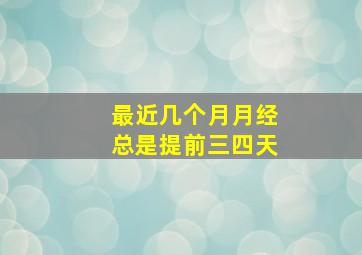 最近几个月月经总是提前三四天