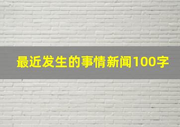 最近发生的事情新闻100字