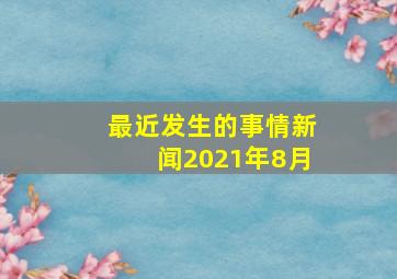 最近发生的事情新闻2021年8月