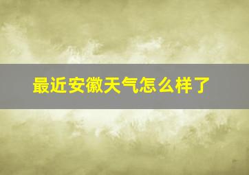 最近安徽天气怎么样了