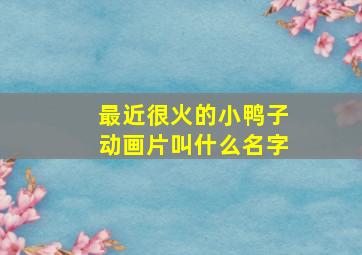 最近很火的小鸭子动画片叫什么名字