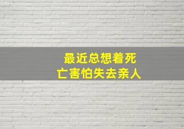 最近总想着死亡害怕失去亲人