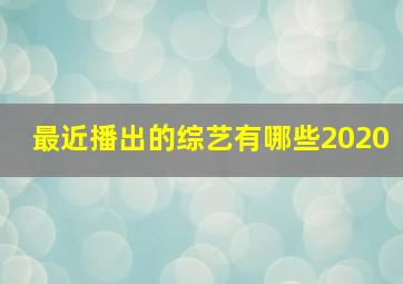 最近播出的综艺有哪些2020