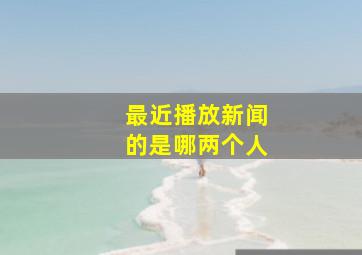 最近播放新闻的是哪两个人