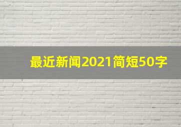 最近新闻2021简短50字