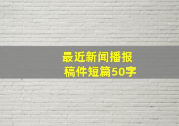 最近新闻播报稿件短篇50字