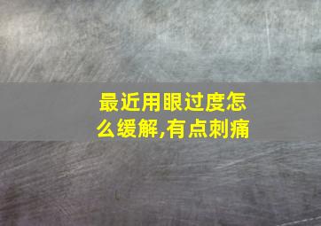 最近用眼过度怎么缓解,有点刺痛