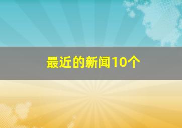 最近的新闻10个