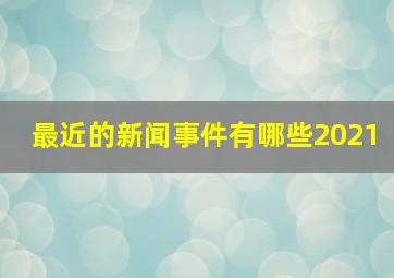 最近的新闻事件有哪些2021