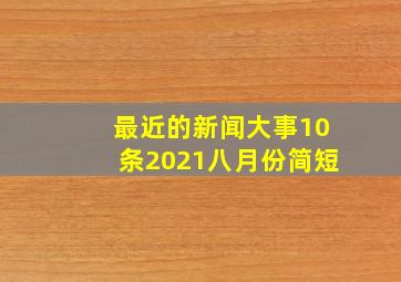 最近的新闻大事10条2021八月份简短