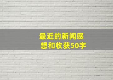 最近的新闻感想和收获50字