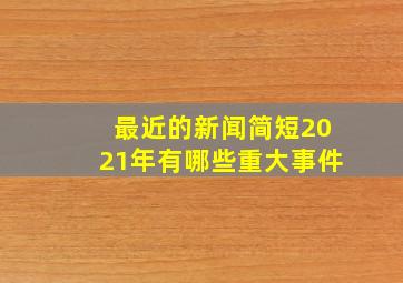 最近的新闻简短2021年有哪些重大事件