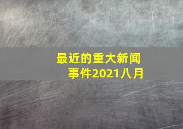 最近的重大新闻事件2021八月