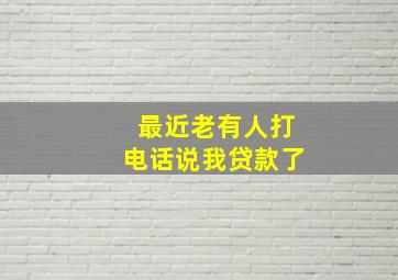 最近老有人打电话说我贷款了