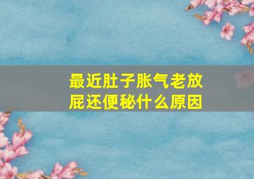 最近肚子胀气老放屁还便秘什么原因