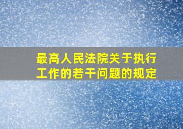 最高人民法院关于执行工作的若干问题的规定