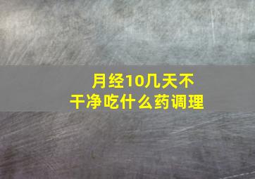 月经10几天不干净吃什么药调理