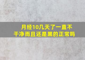 月经10几天了一直不干净而且还是黑的正常吗