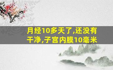 月经10多天了,还没有干净,子宫内膜10毫米