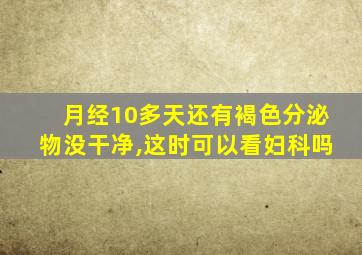 月经10多天还有褐色分泌物没干净,这时可以看妇科吗