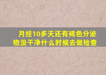 月经10多天还有褐色分泌物没干净什么时候去做检查