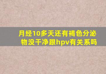 月经10多天还有褐色分泌物没干净跟hpv有关系吗