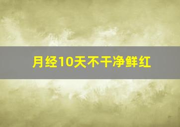 月经10天不干净鲜红