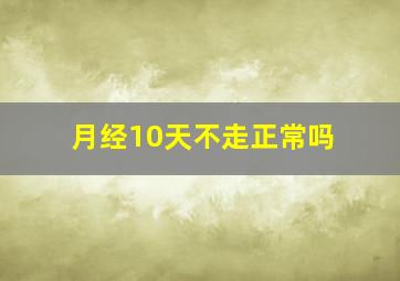 月经10天不走正常吗