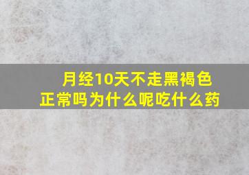 月经10天不走黑褐色正常吗为什么呢吃什么药